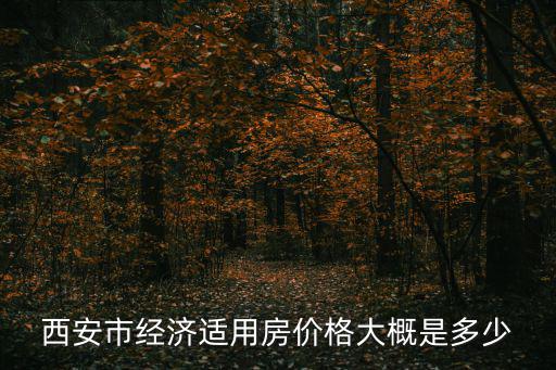 西安市經(jīng)濟適用房價格大概是多少