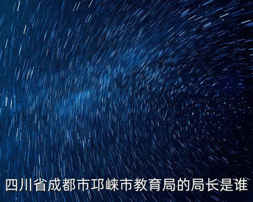 四川省成都市邛崍市教育局的局長(zhǎng)是誰(shuí)