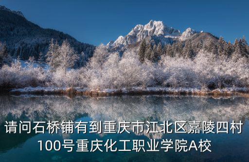 請問石橋鋪有到重慶市江北區嘉陵四村100號重慶化工職業學院A校