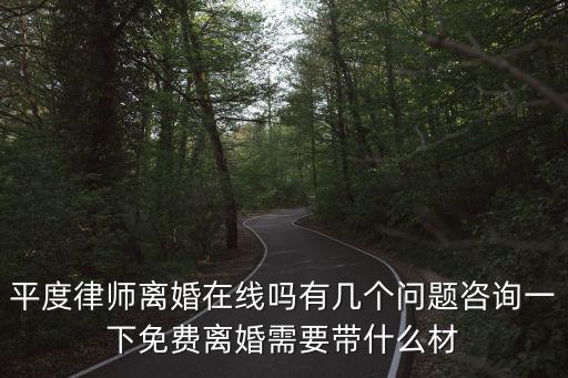 平度律師離婚在線嗎有幾個問題咨詢一下免費離婚需要帶什么材