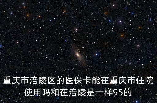 重慶市涪陵區的醫?？茉谥貞c市住院使用嗎和在涪陵是一樣95的