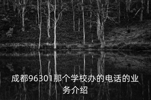 成都96301那個學校辦的電話的業務介紹