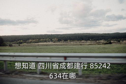 想知道 四川省成都建行 85242634在哪