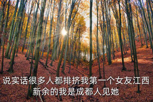 說實話很多人都排擠我第一個女友江西新余的我是成都人見她