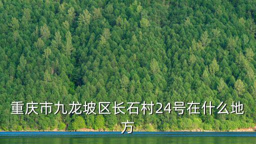 重慶市渝北區(qū)統(tǒng)景鎮(zhèn)長(zhǎng)石村，重慶市九龍坡區(qū)長(zhǎng)石村24號(hào)在什么地方