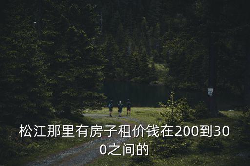 松江那里有房子租價(jià)錢在200到300之間的