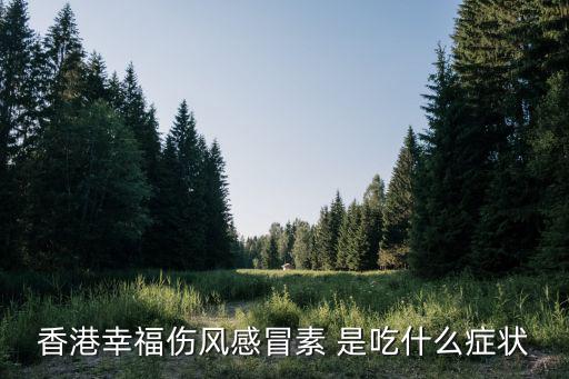 幸福傷風(fēng)感冒素，香港幸福傷風(fēng)感冒素 是吃什么癥狀