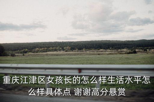 重慶江津區(qū)女孩長的怎么樣生活水平怎么樣具體點 謝謝高分懸賞