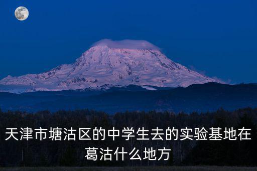 天津市塘沽區的中學生去的實驗基地在葛沽什么地方