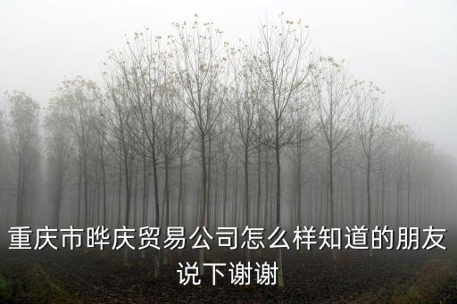 重慶市曄慶貿易公司怎么樣知道的朋友說下謝謝