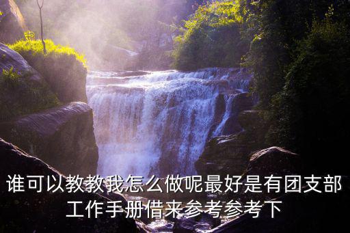 團支部工作手冊，誰可以教教我怎么做呢最好是有團支部工作手冊借來參考參考下