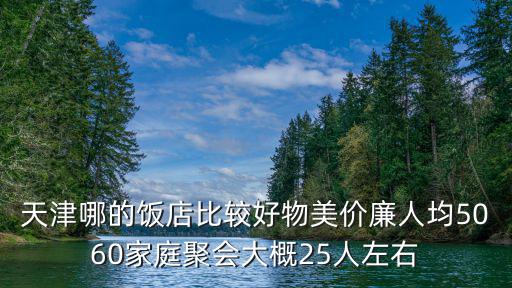 天津哪的飯店比較好物美價(jià)廉人均5060家庭聚會(huì)大概25人左右