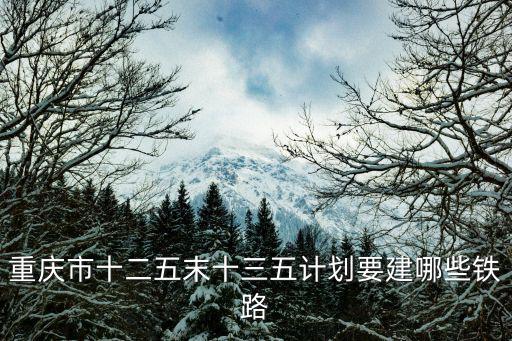 重慶市十二五末十三五計劃要建哪些鐵路