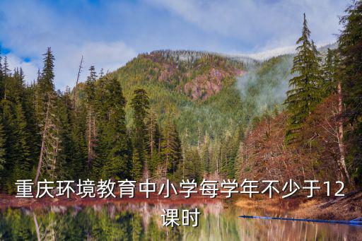 重慶環(huán)境教育中小學(xué)每學(xué)年不少于12課時(shí)