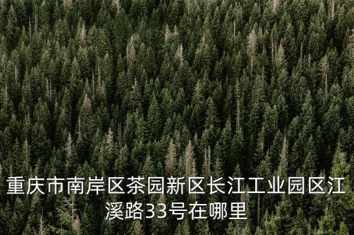 重慶市南岸區(qū)茶園新區(qū)長(zhǎng)江工業(yè)園區(qū)江溪路33號(hào)在哪里