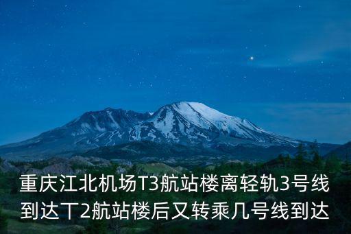重慶江北機場T3航站樓離輕軌3號線到達丅2航站樓后又轉乘幾號線到達