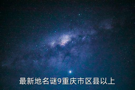 最新地名謎9重慶市區(qū)縣以上