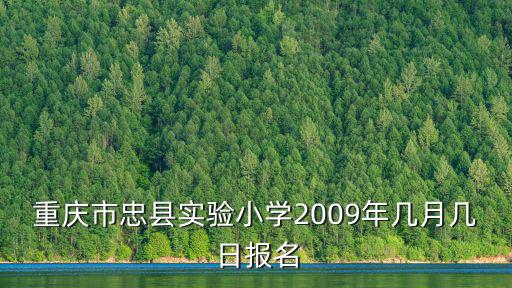 重慶市忠縣實驗小學(xué)2009年幾月幾日報名