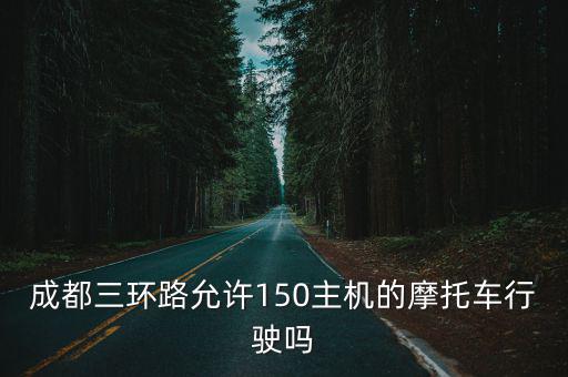 成都三環(huán)路允許150主機(jī)的摩托車行駛嗎
