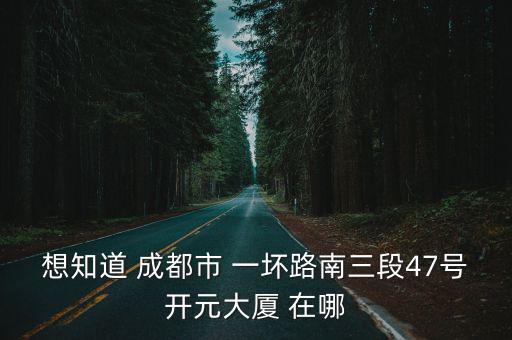 想知道 成都市 一壞路南三段47號開元大廈 在哪