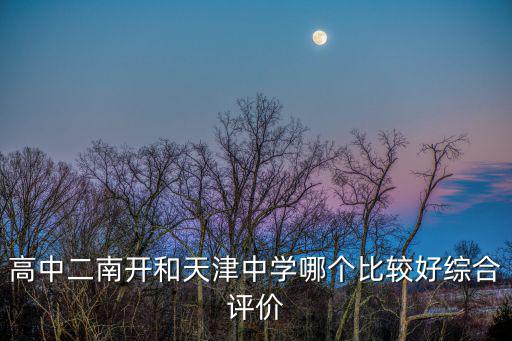 天津市天津中學評價，高中二南開和天津中學哪個比較好綜合評價