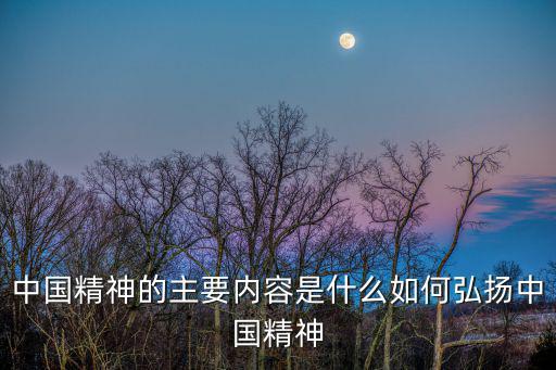中國精神的主要內容是什么如何弘揚中國精神