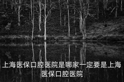 上海醫保口腔醫院是哪家一定要是上海醫保口腔醫院