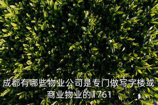 成都市著名的物業(yè)公司，成都有哪些物業(yè)公司是專門做寫字樓或商業(yè)物業(yè)的1761