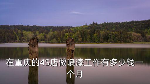 重慶市噴漆房，在重慶的4S店做噴漆工作有多少錢一個月