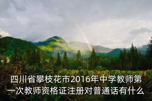 四川省攀枝花市2016年中學教師第一次教師資格證注冊對普通話有什么