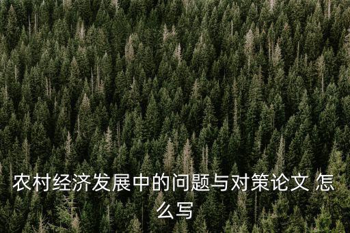 農(nóng)村經(jīng)濟(jì)發(fā)展中的問題與對策論文 怎么寫