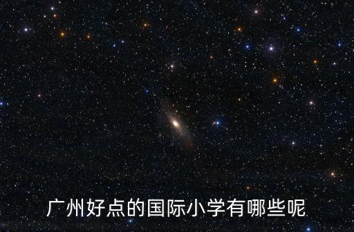 廣州好點的國際小學有哪些呢