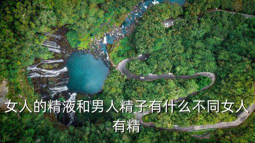 女人的精液和男人精子有什么不同女人有精