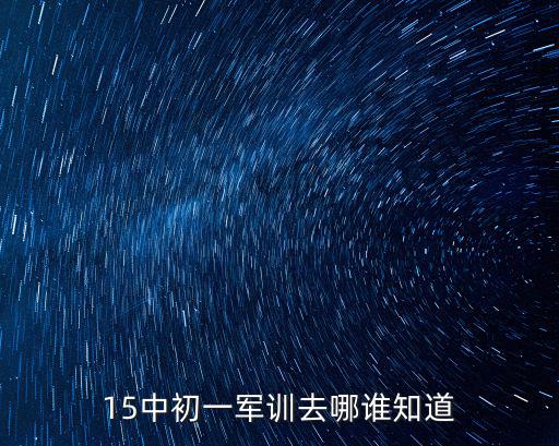 重慶市涪陵區十五中軍訓，15中新高一什么時候軍訓
