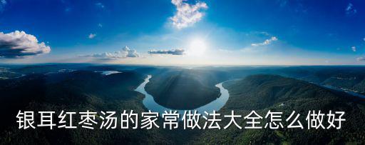 紅棗銀耳湯的做法，紅棗銀耳湯怎么做