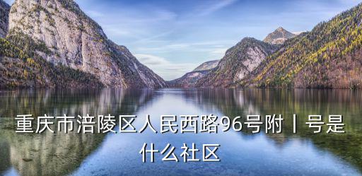 重慶市涪陵區人民西路96號附丨號是什么社區
