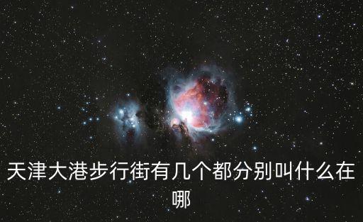 天津大港步行街有幾個(gè)都分別叫什么在哪