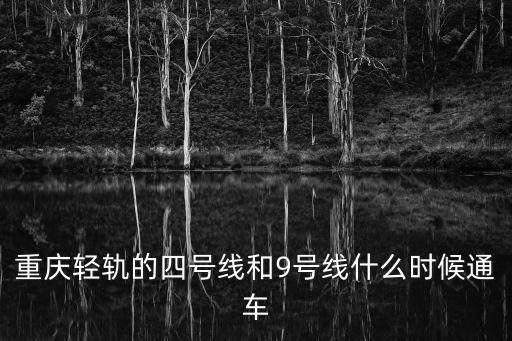 重慶輕軌的四號線和9號線什么時候通車