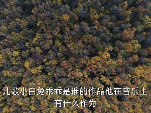 兒歌小白兔乖乖是誰的作品他在音樂上有什么作為
