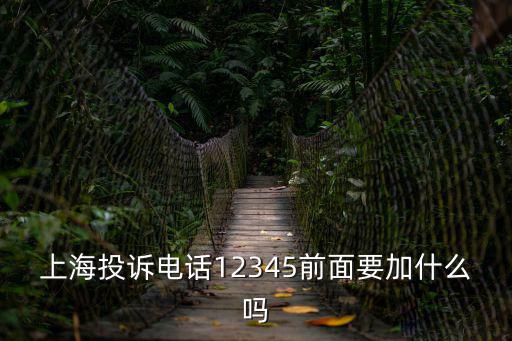 上海投訴電話12345前面要加什么嗎