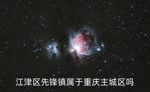 江津區先鋒鎮屬于重慶主城區嗎