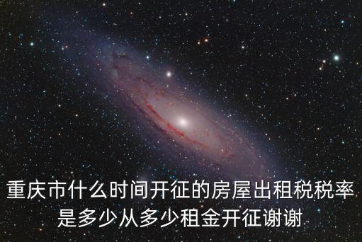 重慶市什么時間開征的房屋出租稅稅率是多少從多少租金開征謝謝