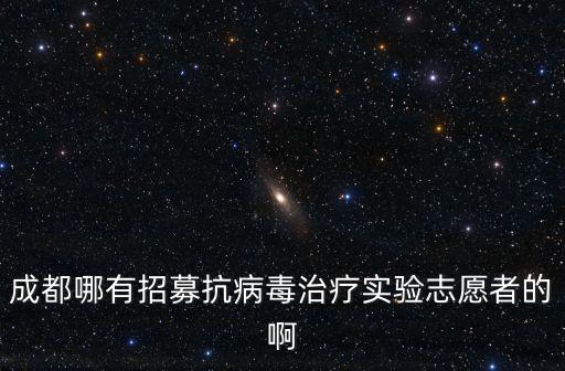 成都哪有招募抗病毒治療實驗志愿者的啊