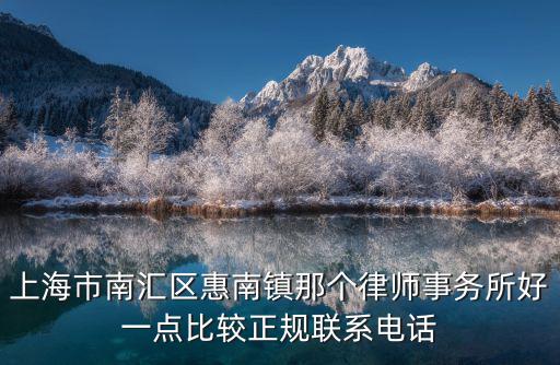 上海市南匯區(qū)惠南鎮(zhèn)那個(gè)律師事務(wù)所好一點(diǎn)比較正規(guī)聯(lián)系電話