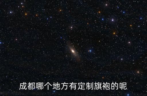 成都哪個地方有定制旗袍的呢