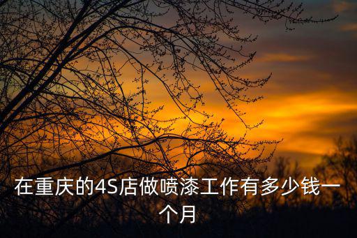 在重慶的4S店做噴漆工作有多少錢一個月