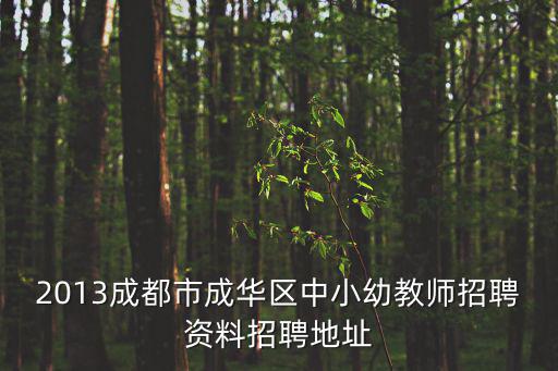 2013成都市成華區中小幼教師招聘資料招聘地址