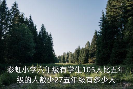 彩虹小學六年級有學生105人比五年級的人數(shù)少27五年級有多少人