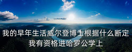 我的早年生活威爾登博士根據什么斷定我有資格進哈羅公學上