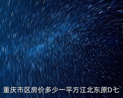 重慶市區房價多少一平方江北東原D七